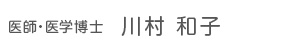 医師・医学博士 川村 和子